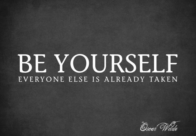 Be yourself, everyone else is already taken
